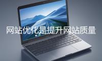 網(wǎng)站優(yōu)化是提升網(wǎng)站質(zhì)量與用戶體驗(yàn)、增強(qiáng)搜索引擎友好性的系統(tǒng)工程